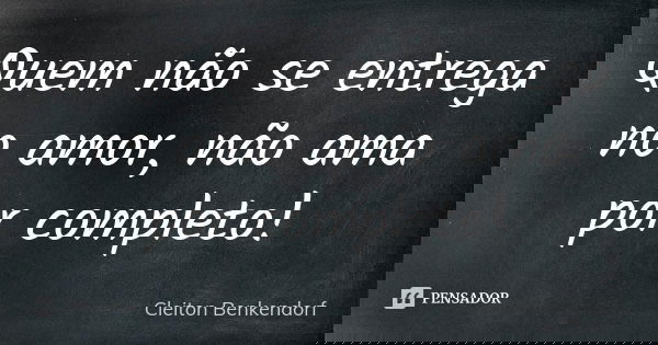Quem não se entrega no amor, não ama por completo!... Frase de Cleiton Benkendorf.
