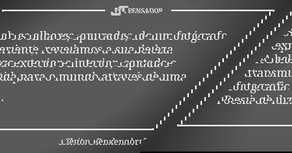 Sob os olhares, apurados, de um fotógrafo experiente, revelamos a sua beleza. A beleza exterior e interior, captada e transmitida para o mundo através de uma fo... Frase de Cleiton Benkendorf.