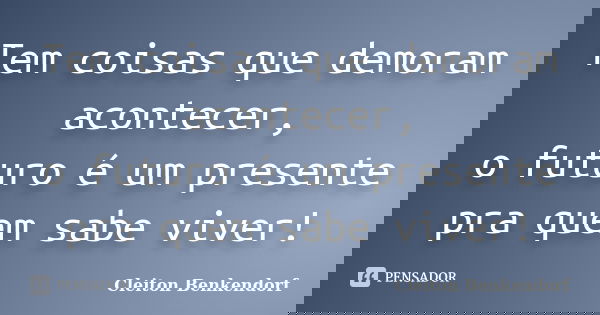 Tem coisas que demoram acontecer, o futuro é um presente pra quem sabe viver!... Frase de Cleiton Benkendorf.