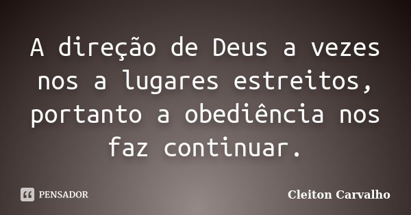 A direção de Deus a vezes nos a lugares estreitos, portanto a obediência nos faz continuar.... Frase de Cleiton Carvalho.