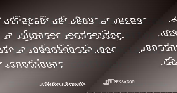 A direção de Deus a vezes nos a lugares estreitos, portanto a obediência nos faz continuar.... Frase de Cleiton Carvalho.