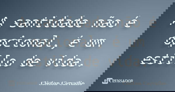 A santidade não é opcional, é um estilo de vida.... Frase de Cleiton Carvalho.