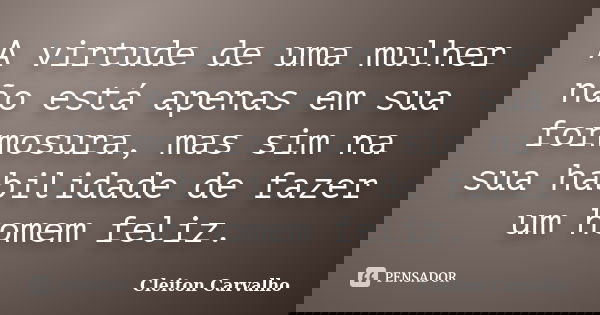 A virtude de uma mulher não está apenas em sua formosura, mas sim na sua habilidade de fazer um homem feliz.... Frase de Cleiton Carvalho.
