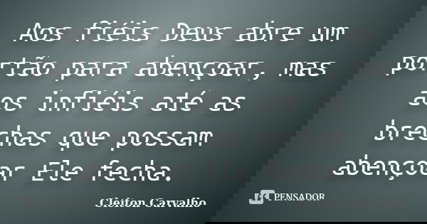 Aos fiéis Deus abre um portão para abençoar, mas aos infiéis até as brechas que possam abençoar Ele fecha.... Frase de Cleiton Carvalho.