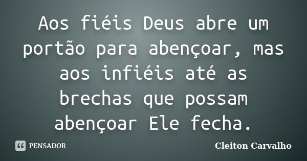 Aos fiéis Deus abre um portão para abençoar, mas aos infiéis até as brechas que possam abençoar Ele fecha.... Frase de Cleiton Carvalho.