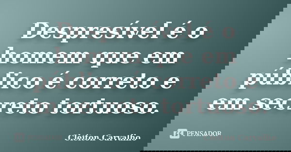 Despresível é o homem que em público é correto e em secreto tortuoso.... Frase de Cleiton Carvalho.