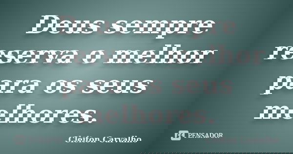 Deus sempre reserva o melhor para os seus melhores.... Frase de Cleiton Carvalho.