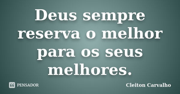 Deus sempre reserva o melhor para os seus melhores.... Frase de Cleiton Carvalho.