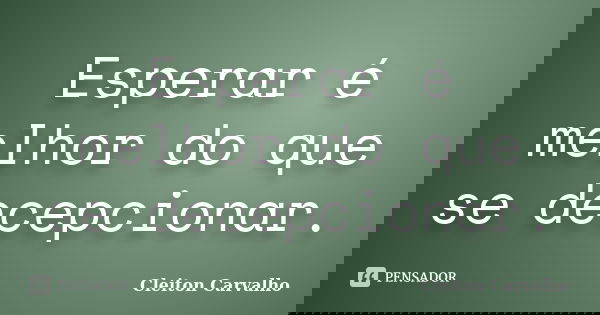 Esperar é melhor do que se decepcionar.... Frase de Cleiton Carvalho.
