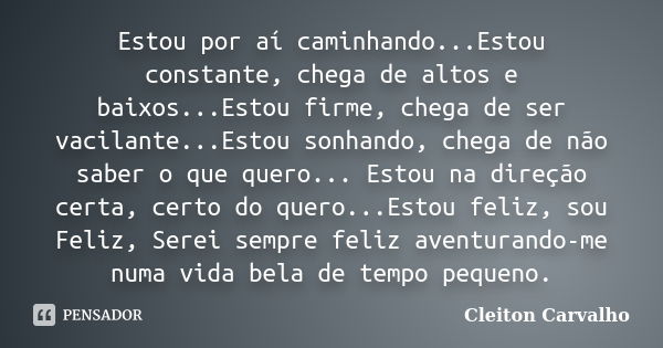 Estou por aí caminhando...Estou constante, chega de altos e baixos...Estou firme, chega de ser vacilante...Estou sonhando, chega de não saber o que quero... Est... Frase de Cleiton Carvalho.