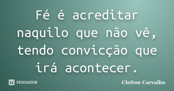 Fé é acreditar naquilo que não vê, tendo convicção que irá acontecer.... Frase de Cleiton Carvalho.