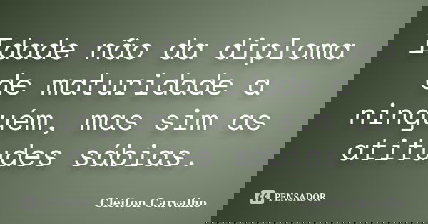Idade não da diploma de maturidade a ninguém, mas sim as atitudes sábias.... Frase de Cleiton Carvalho.