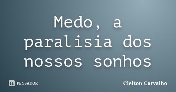 Medo, a paralisia dos nossos sonhos... Frase de Cleiton Carvalho.