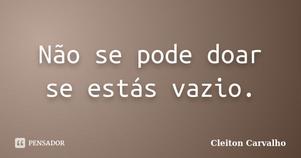 Não se pode doar se estás vazio.... Frase de Cleiton Carvalho.