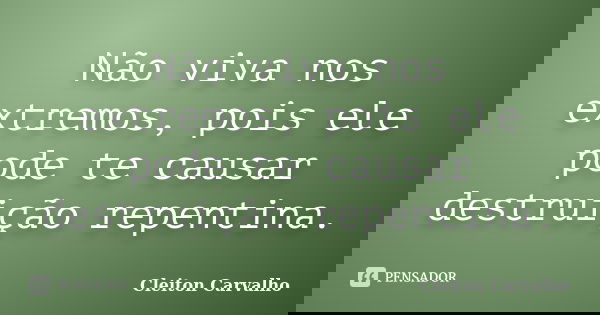 Não viva nos extremos, pois ele pode te causar destruição repentina.... Frase de Cleiton Carvalho.