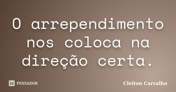 O arrependimento nos coloca na direção certa.... Frase de Cleiton Carvalho.