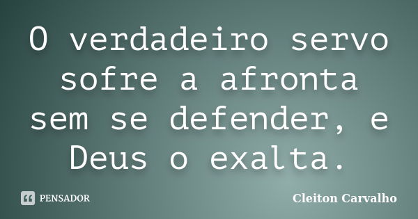 O verdadeiro servo sofre a afronta sem se defender, e Deus o exalta.... Frase de Cleiton Carvalho.