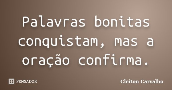 Palavras bonitas conquistam, mas a oração confirma.... Frase de Cleiton Carvalho.
