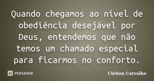 Quando chegamos ao nível de obediência desejável por Deus, entendemos que não temos um chamado especial para ficarmos no conforto.... Frase de Cleiton Carvalho.