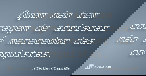 Quem não tem coragem de arriscar não é merecedor das conquistas.... Frase de Cleiton Carvalho.