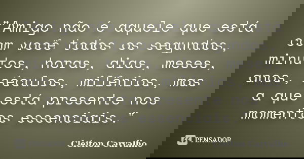 "Amigo não é aquele que está com você todos os segundos, minutos, horas, dias, meses, anos, séculos, milênios, mas a que está presente nos momentos essenci... Frase de Cleiton Carvalho.