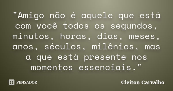 "Amigo não é aquele que está com você todos os segundos, minutos, horas, dias, meses, anos, séculos, milênios, mas a que está presente nos momentos essenci... Frase de Cleiton Carvalho.