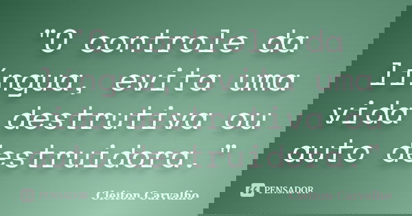 "O controle da língua, evita uma vida destrutiva ou auto destruidora."... Frase de Cleiton Carvalho.