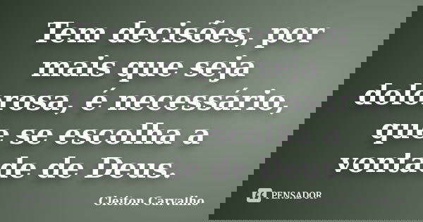 Tem decisões, por mais que seja dolorosa, é necessário, que se escolha a vontade de Deus.... Frase de Cleiton Carvalho.