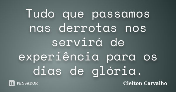 Tudo que passamos nas derrotas nos servirá de experiência para os dias de glória.... Frase de Cleiton Carvalho.