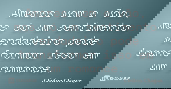 Amores vem e vão, mas só um sentimento verdadeiro pode transformar isso em um romance.... Frase de Cleiton Chagas.