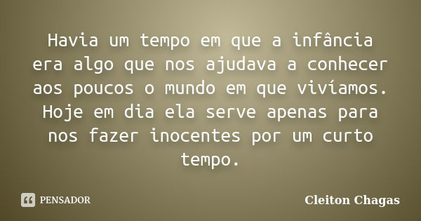 Havia um tempo em que a infância era algo que nos ajudava a conhecer aos poucos o mundo em que vivíamos. Hoje em dia ela serve apenas para nos fazer inocentes p... Frase de Cleiton Chagas.