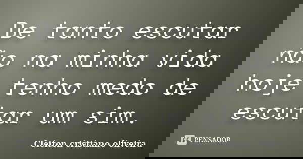 De tanto escutar não na minha vida hoje tenho medo de escutar um sim.... Frase de Cleiton cristiano oliveira.