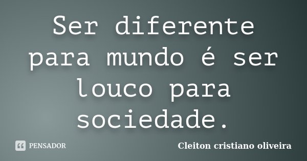Ser diferente para mundo é ser louco para sociedade.... Frase de Cleiton cristiano oliveira.