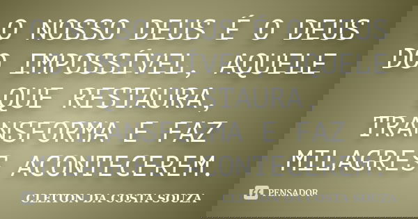 O NOSSO DEUS É O DEUS DO IMPOSSÍVEL, AQUELE QUE RESTAURA, TRANSFORMA E FAZ MILAGRES ACONTECEREM.... Frase de CLEITON DA COSTA SOUZA.