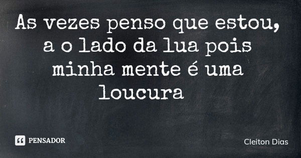 As vezes penso que estou, a o lado da lua pois minha mente é uma loucura... Frase de Cleiton Dias.