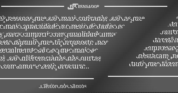 As pessoas que são mais cobradas, são as que tem mais capacidade no meio de todos os outros, para cumprir com qualidade uma tarefa/meta daquilo que foi proposto... Frase de Cleiton dos Santos.