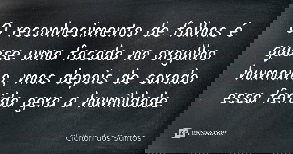 O reconhecimento de falhas é quase uma facada no orgulho humano, mas depois de sarado essa ferida gera a humildade... Frase de Cleiton dos Santos.