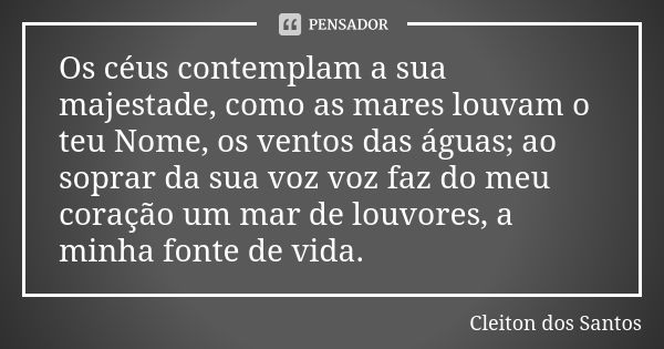 Os céus contemplam a sua majestade, como as mares louvam o teu Nome, os ventos das águas; ao soprar da sua voz voz faz do meu coração um mar de louvores, a minh... Frase de Cleiton dos Santos.