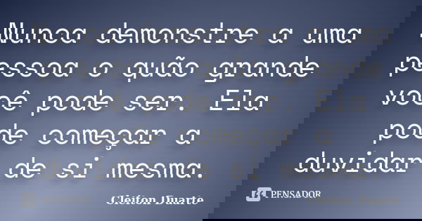 Nunca demonstre a uma pessoa o quão grande você pode ser. Ela pode começar a duvidar de si mesma.... Frase de Cleiton Duarte.