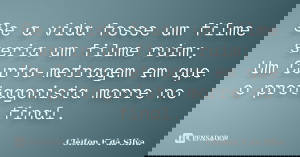 Se a vida fosse um filme seria um filme ruim; Um Curta-metragem em que o protagonista morre no final.... Frase de Cleiton F da Silva.