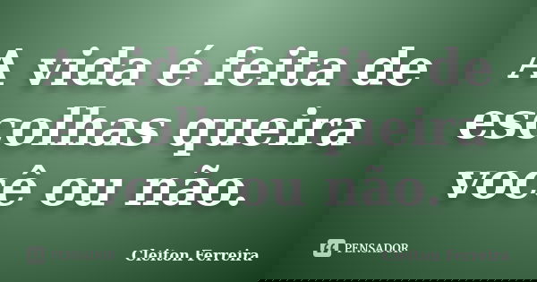 A vida é feita de escolhas queira você ou não.... Frase de Cleiton Ferreira.