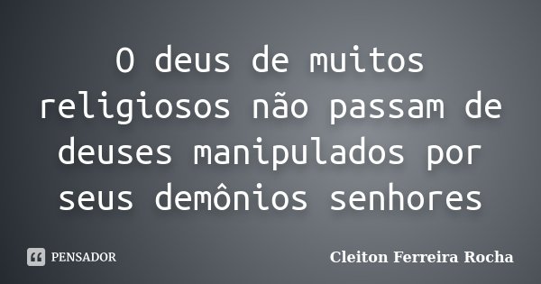 O deus de muitos religiosos não passam de deuses manipulados por seus demônios senhores... Frase de Cleiton Ferreira Rocha.