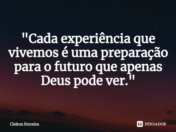 ⁠"Cada experiência que vivemos é uma preparação para o futuro que apenas Deus pode ver."... Frase de Cleiton Ferreira.