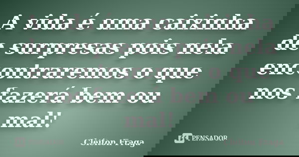 A vida é uma caixinha de surpresas pois nela encontraremos o que nos fazerá bem ou mal!... Frase de Cleiton Fraga.