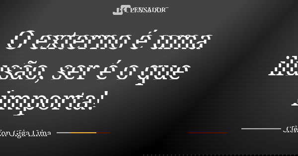 O externo é uma ilusão, ser é o que importa!... Frase de Cleiton Giga Lima.