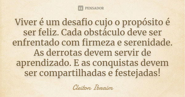 Viver é um desafio cujo o propósito é ser feliz. Cada obstáculo deve ser enfrentado com firmeza e serenidade. As derrotas devem servir de aprendizado. E as conq... Frase de Cleiton Ibraim.