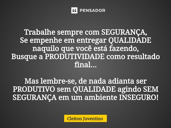 ⁠Trabalhe sempre com SEGURANÇA, Se empenhe em entregar QUALIDADE naquilo que você está fazendo, Busque a PRODUTIVIDADE como resultado final... Mas lembre-se, de... Frase de Cleiton Juventino.