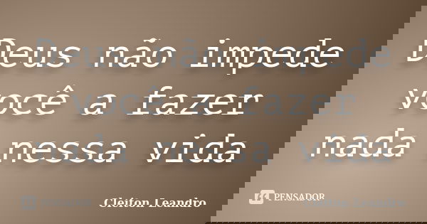 Deus não impede você a fazer nada nessa vida... Frase de Cleiton Leandro.