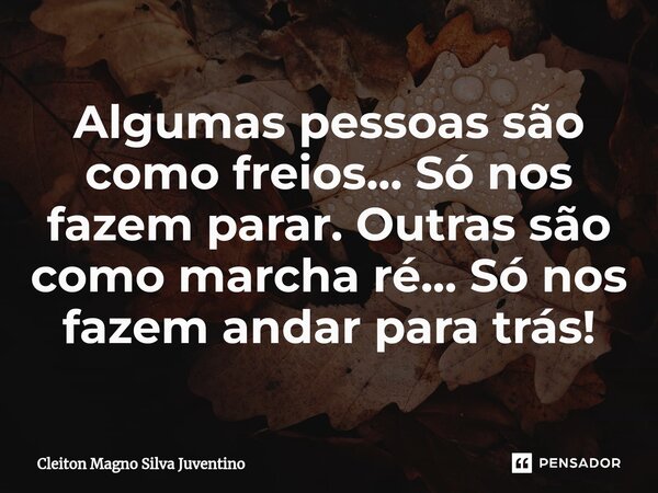 Algumas pessoas são como freios... Só nos fazem parar. Outras ⁠são como marcha ré... Só nos fazem andar para trás!... Frase de Cleiton Magno Silva Juventino.