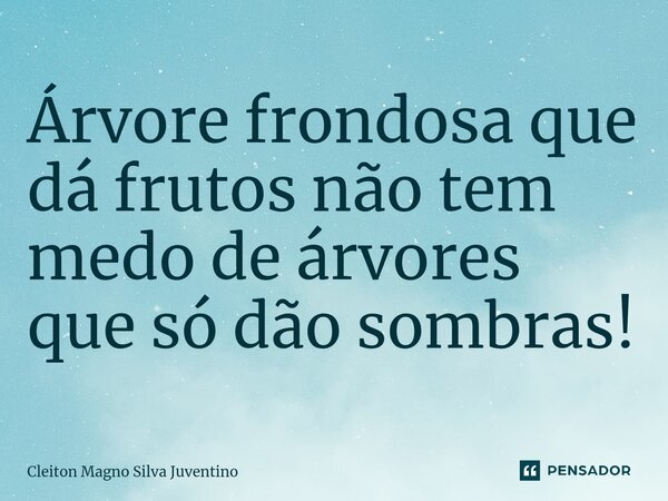 Árvore frondosa que dá frutos não tem medo de árvores que só dão sombras!⁠... Frase de Cleiton Magno Silva Juventino.